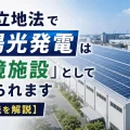 工場立地法で太陽光発電は環境施設として認められる【対策法を解説】