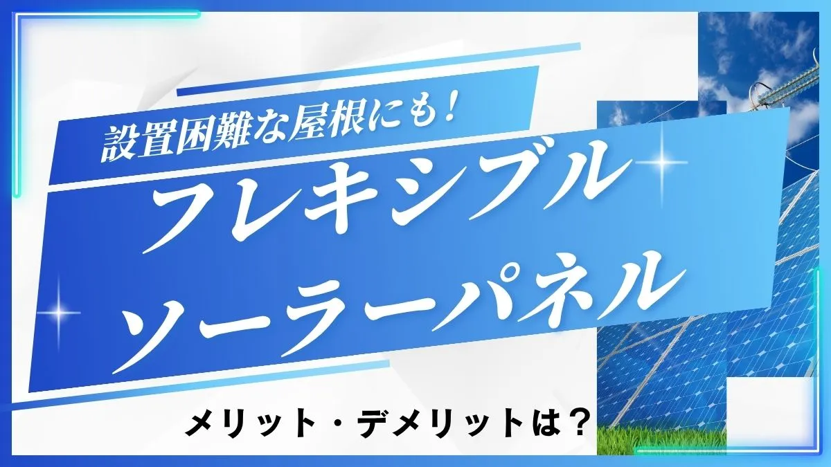 フレキシブルソーラーパネルのメリットとデメリットとは？設置困難な屋根にも