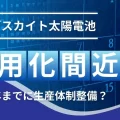 【実用化間近】ペロブスカイト太陽電池の最新動向|いつ市場投入される?