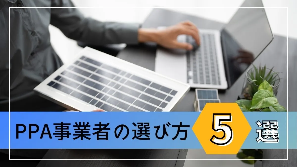 PPA事業者を選ぶコツ5選｜失敗しない業者選びを伝授します