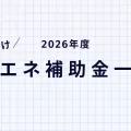 【2026(令和8)年度】法人向け省エネ補助金一覧｜最新版