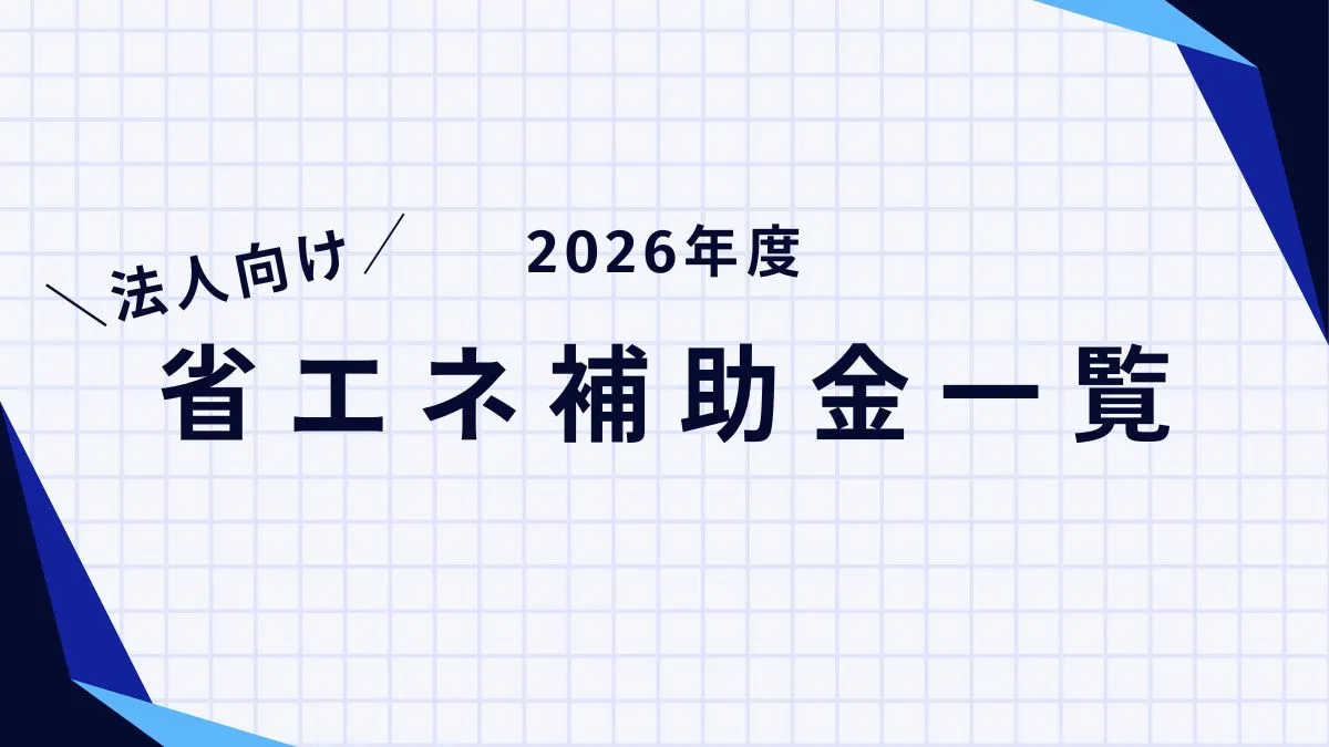 【2026(令和8)年度】法人向け省エネ補助金一覧｜最新版